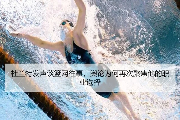 杜兰特发声谈篮网往事，舆论为何再次聚焦他的职业选择